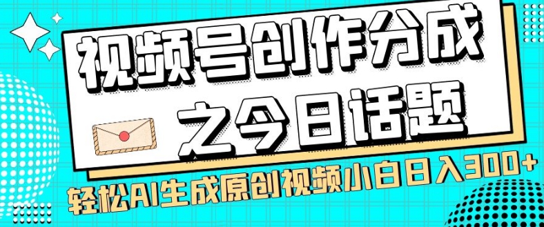 视频号创作分成之今日话题，两种方法，轻松AI生成原创视频，小白日入300+-汇智资源网