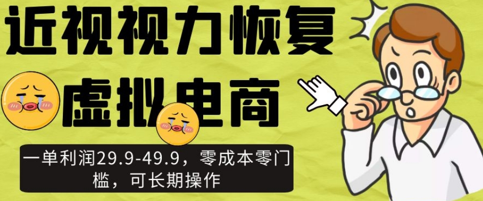 近视视力恢复虚拟电商，一单利润29.9-49.9，零成本零门槛，可长期操作【揭秘】-汇智资源网