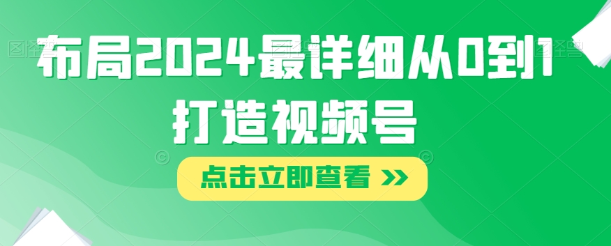 布局2024最详细从0到1打造视频号【揭秘】-汇智资源网