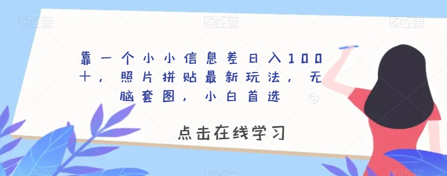 靠一个小小信息差日入100＋，照片拼贴最新玩法，无脑套图，小白首选【揭秘】-汇智资源网