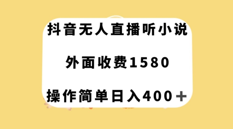 抖音无人直播听小说，外面收费1580，操作简单日入400+【揭秘】-汇智资源网