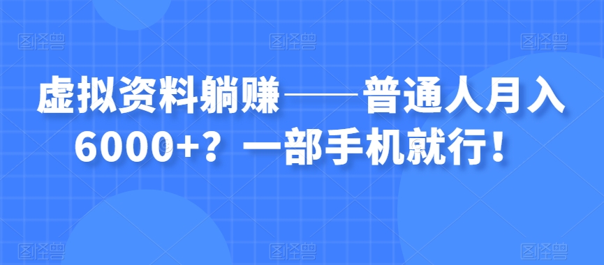 虚拟资料躺赚——普通人月入6000+？一部手机就行！-汇智资源网