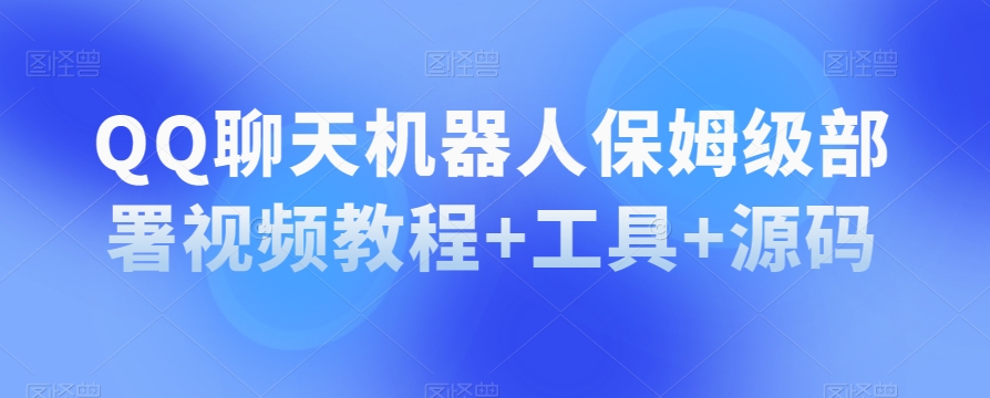 QQ聊天机器人保姆级部署视频教程+工具+源码-汇智资源网