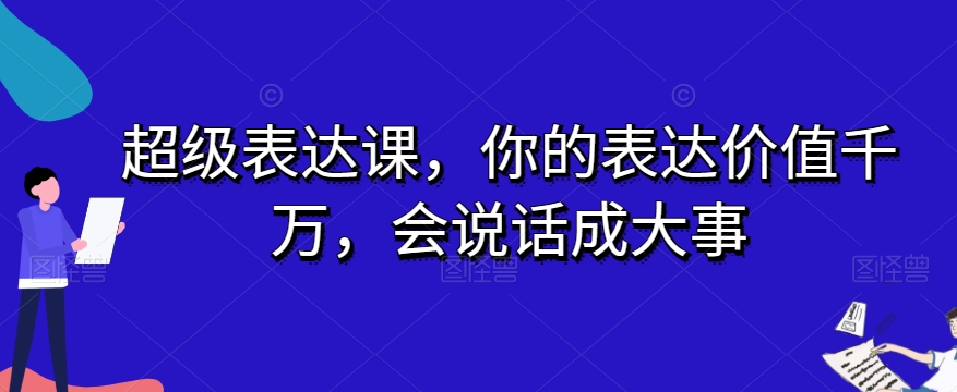 超级表达课，你的表达价值千万，会说话成大事-汇智资源网