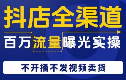 抖店全渠道百万流量曝光实操，不开播不发视频带货-汇智资源网