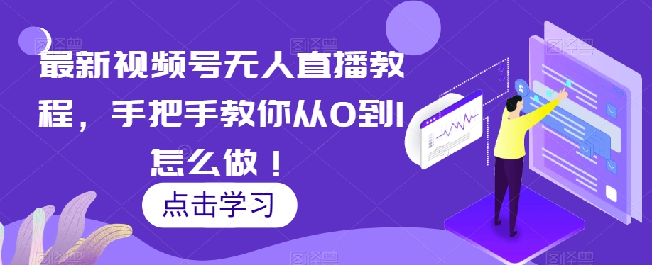 最新视频号无人直播教程，手把手教你从0到1怎么做！-汇智资源网