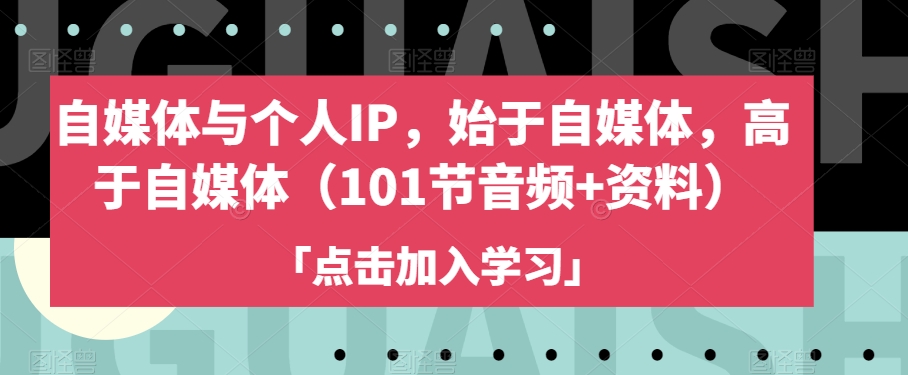 自媒体与个人IP，始于自媒体，高于自媒体（101节音频+资料）-汇智资源网