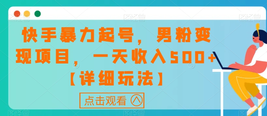 快手暴力起号，男粉变现项目，一天收入500+【详细玩法】【揭秘】-汇智资源网