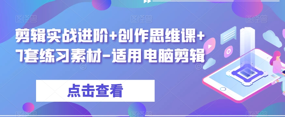 剪辑实战进阶+创作思维课+7套练习素材-适用电脑剪辑-汇智资源网