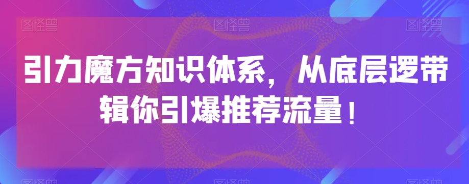 引力魔方知识体系，从底层逻‮带辑‬你引爆‮荐推‬流量！-汇智资源网