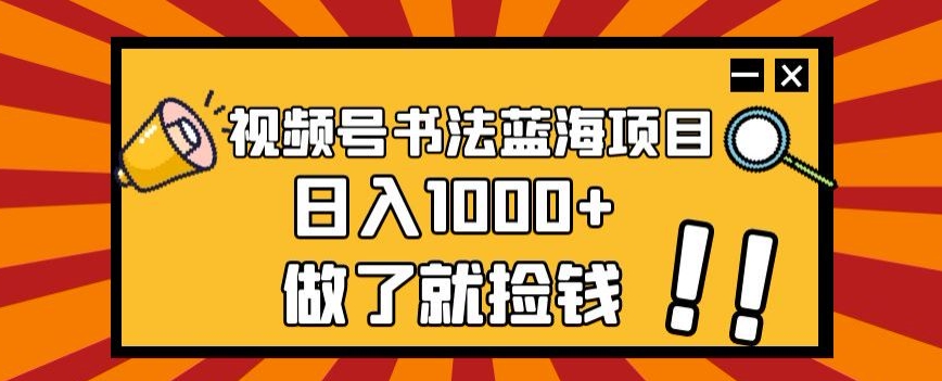 视频号书法蓝海项目，玩法简单，日入1000+【揭秘】-汇智资源网