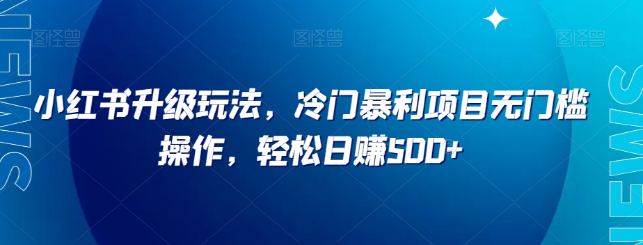 小红书升级玩法，冷门暴利项目无门槛操作，轻松日赚500+【揭秘】-汇智资源网