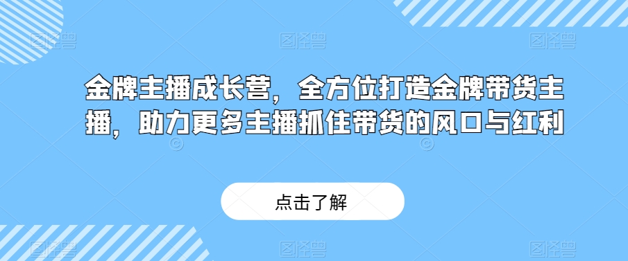 金牌主播成长营，全方位打造金牌带货主播，助力更多主播抓住带货的风口与红利-汇智资源网