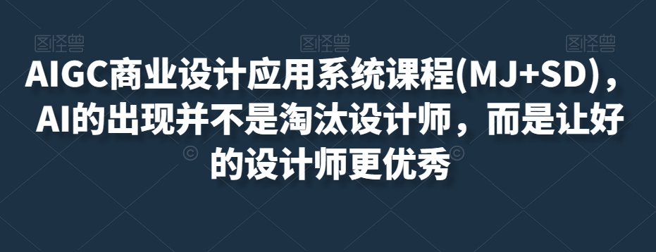 AIGC商业设计应用系统课程(MJ+SD)，AI的出现并不是淘汰设计师，而是让好的设计师更优秀-汇智资源网