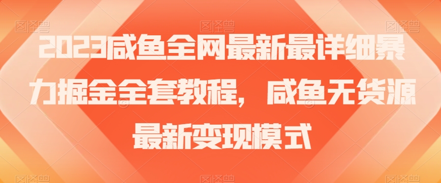 2023咸鱼全网最新最详细暴力掘金全套教程，咸鱼无货源最新变现模式【揭秘】-汇智资源网