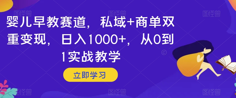 婴儿早教赛道，私域+商单双重变现，日入1000+，从0到1实战教学【揭秘】-汇智资源网