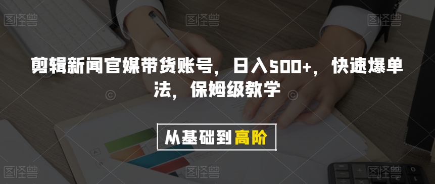 剪辑新闻官媒带货账号，日入500+，快速爆单法，保姆级教学【揭秘】-汇智资源网