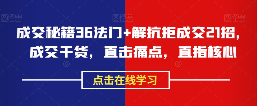 成交秘籍36法门+解抗拒成交21招，成交干货，直击痛点，直指核心-汇智资源网