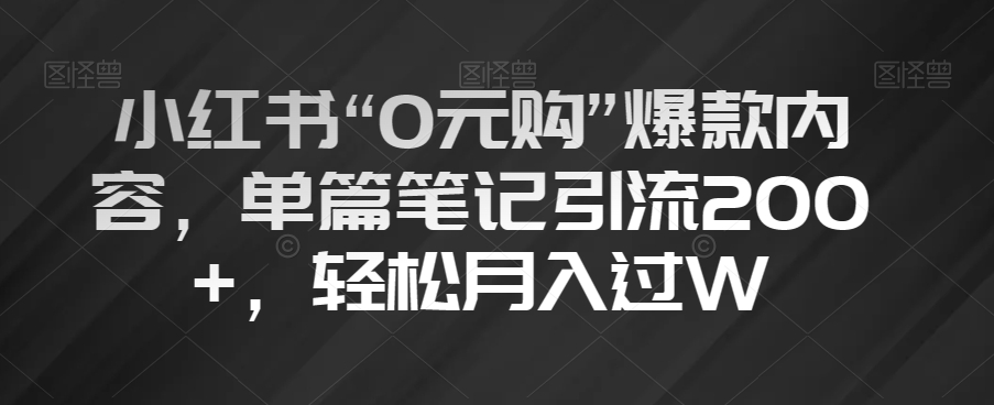 小红书“0元购”爆款内容，单篇笔记引流200+，轻松月入过W【揭秘】-汇智资源网