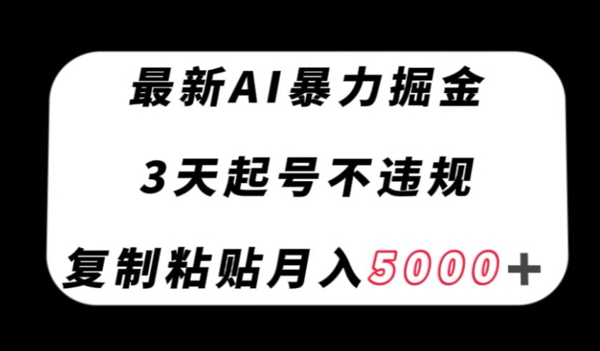 最新AI暴力掘金，3天必起号不违规，复制粘贴月入5000＋【揭秘】-汇智资源网