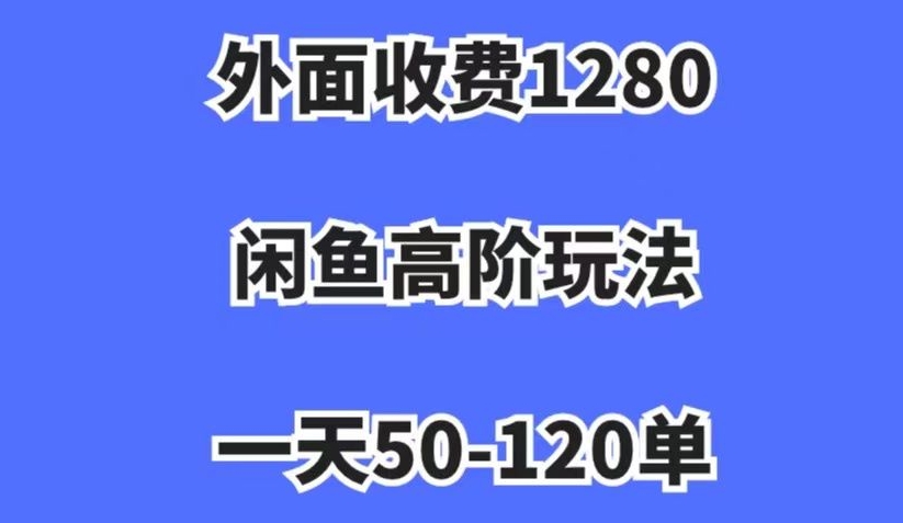 外面收费1280，闲鱼高阶玩法，一天50-120单，市场需求大，日入1000+【揭秘】-汇智资源网