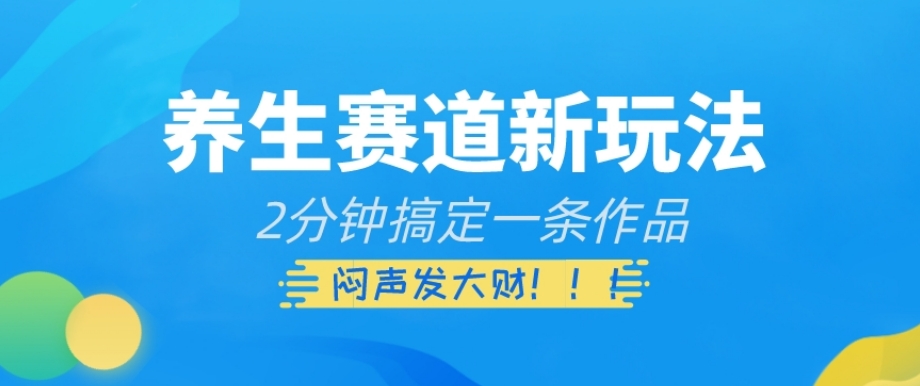 养生赛道新玩法，2分钟搞定一条作品，闷声发大财【揭秘】-汇智资源网