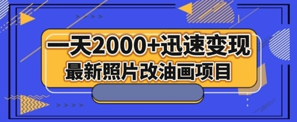 最新照片改油画项目，流量爆到爽，一天2000+迅速变现【揭秘】-汇智资源网