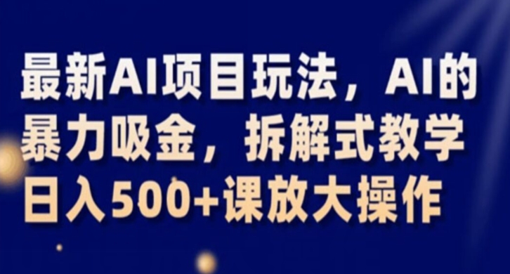 最新AI项目玩法，AI的暴力吸金，拆解式教学，日入500+课放大操作【揭秘】-汇智资源网