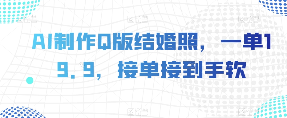 AI制作Q版结婚照，一单19.9，接单接到手软【揭秘】-汇智资源网