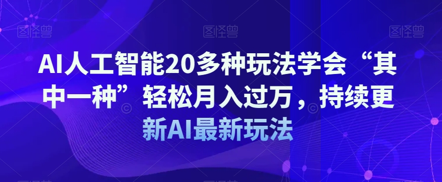 AI人工智能20多种玩法学会“其中一种”轻松月入过万，持续更新AI最新玩法-汇智资源网