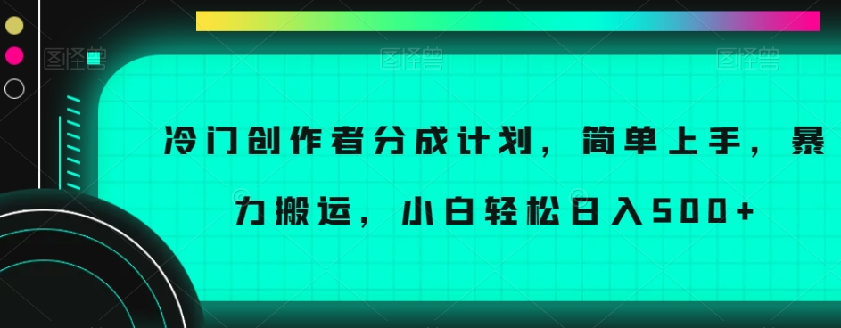 冷门创作者分成计划，简单上手，暴力搬运，小白轻松日入500+【揭秘】-汇智资源网