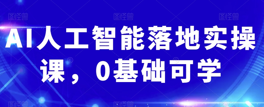 AI人工智能落地实操课，0基础可学-汇智资源网