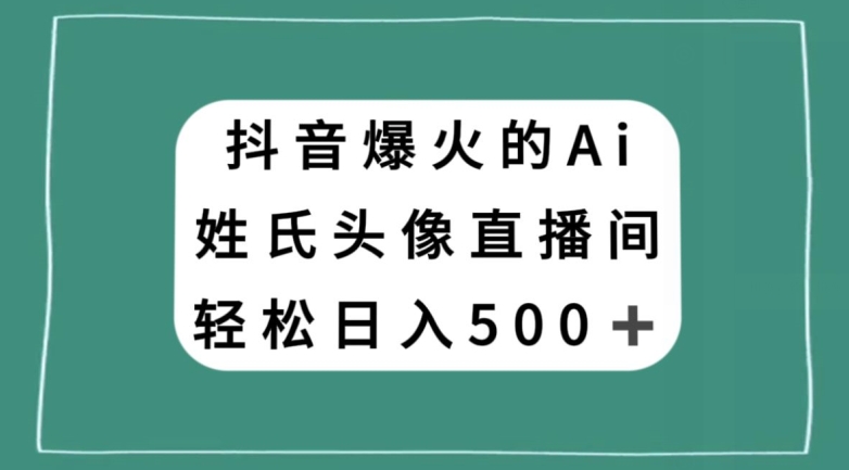 抖音爆火的AI姓氏头像直播，轻松日入500＋-汇智资源网