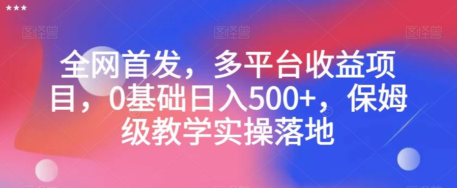 全网首发，多平台收益项目，0基础日入500+，保姆级教学实操落地【揭秘】-汇智资源网