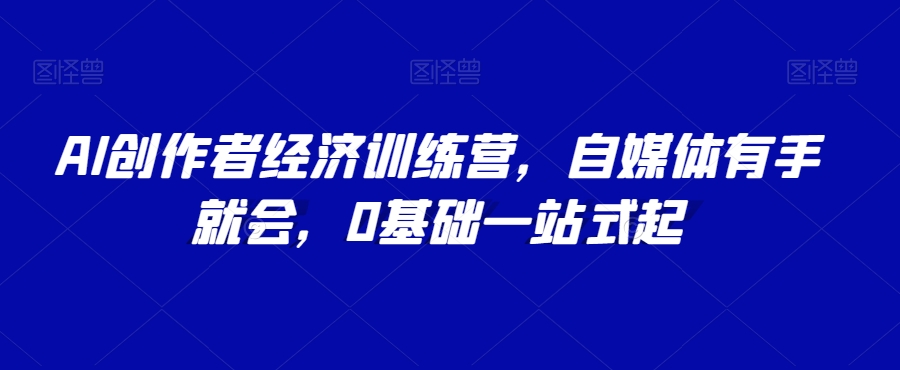 AI创作者经济训练营，自媒体有手就会，0基础一站式起-汇智资源网