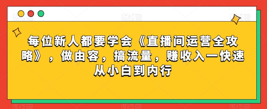 每位新人都要学会《直播间运营全攻略》，做由容，搞流量，赚收入一快速从小白到内行-汇智资源网