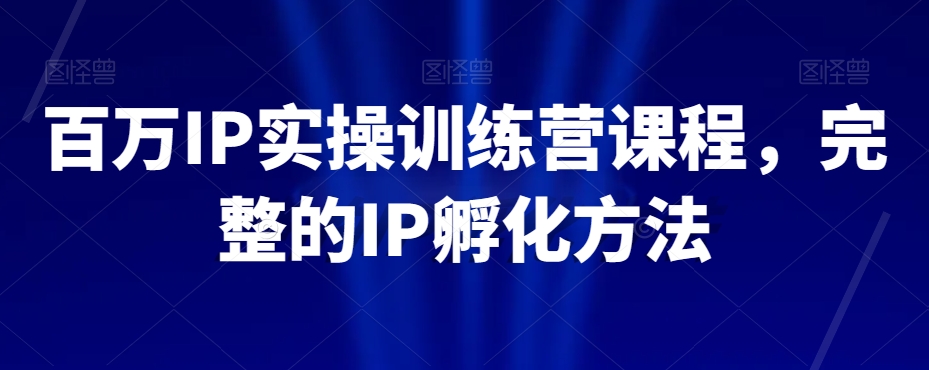 百万IP实操训练营课程，完整的IP孵化方法-汇智资源网