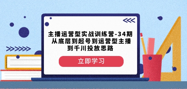 主播运营型实战训练营-第34期从底层到起号到运营型主播到千川投放思路-汇智资源网