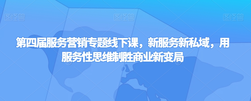 第四届服务营销专题线下课，新服务新私域，用服务性思维制胜商业新变局-汇智资源网