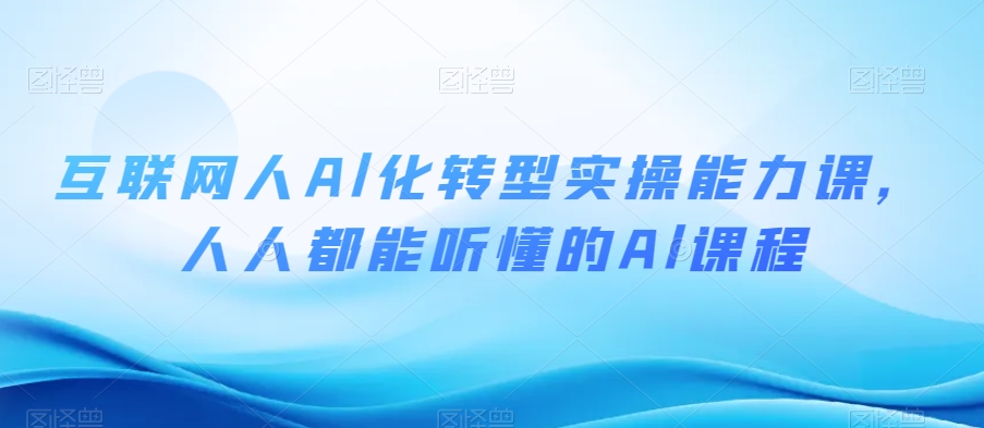 互联网人Al化转型实操能力课，人人都能听懂的Al课程-汇智资源网