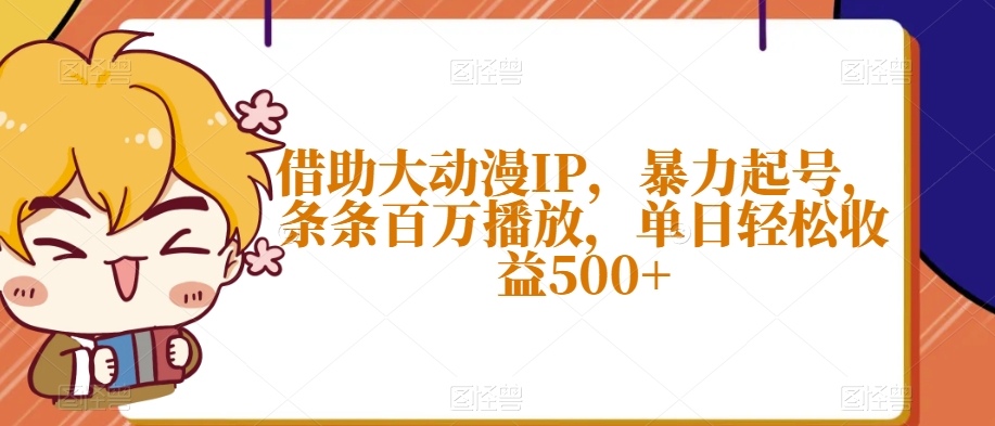 借助大动漫IP，暴力起号，条条百万播放，单日轻松收益500+【揭秘】-汇智资源网