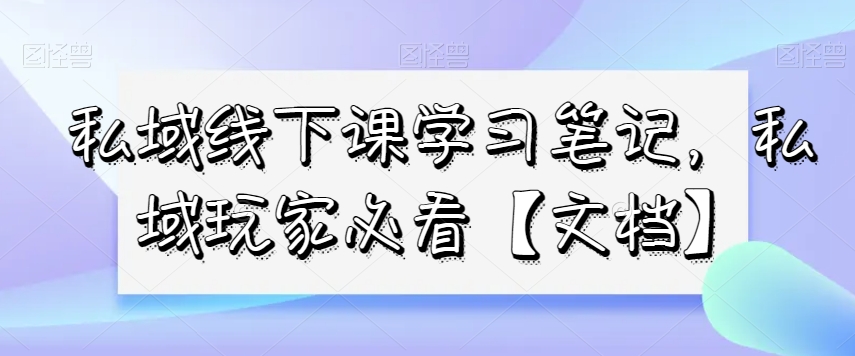 私域线下课学习笔记，​私域玩家必看【文档】-汇智资源网