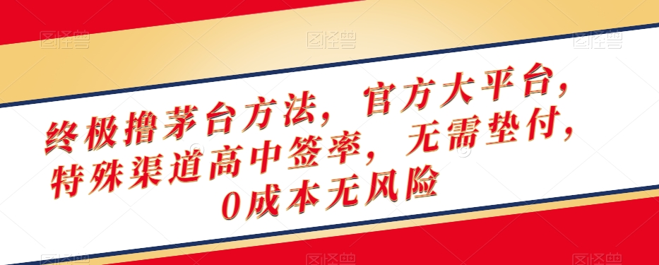 终极撸茅台方法，官方大平台，特殊渠道高中签率，无需垫付，0成本无风险【揭秘】-汇智资源网