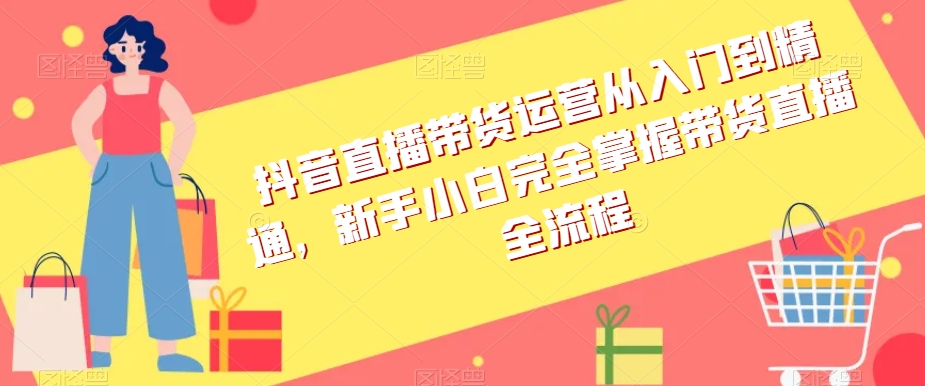 抖音直播带货运营从入门到精通，新手小白完全掌握带货直播全流程-汇智资源网