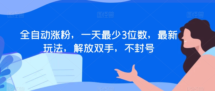 全自动涨粉，一天最少3位数，最新玩法，解放双手，不封号【揭秘】-汇智资源网