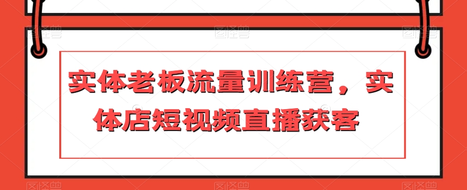 实体老板流量训练营，实体店短视频直播获客-汇智资源网