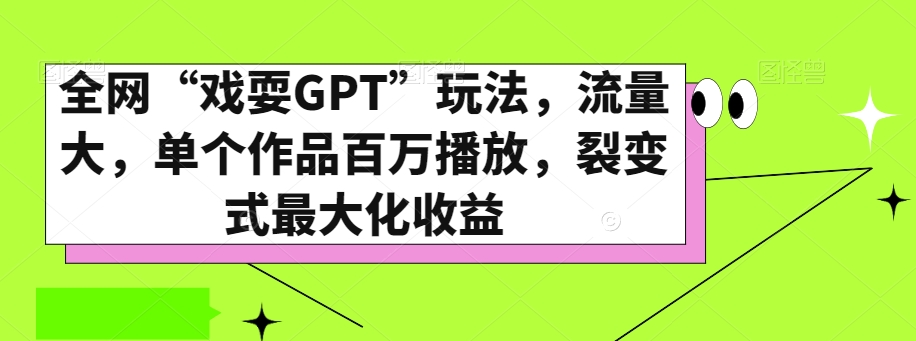 全网“戏耍GPT”玩法，流量大，单个作品百万播放，裂变式最大化收益【揭秘】-汇智资源网