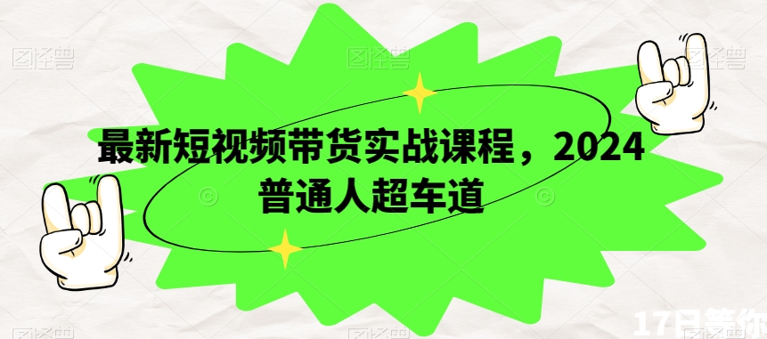 最新短视频带货实战课程，2024普通人超车道-汇智资源网