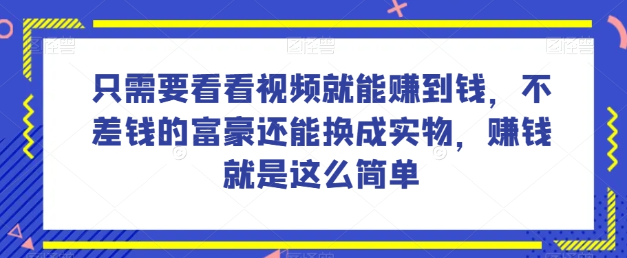 谁做过这么简单的项目？只需要看看视频就能赚到钱，不差钱的富豪还能换成实物，赚钱就是这么简单！【揭秘】-汇智资源网