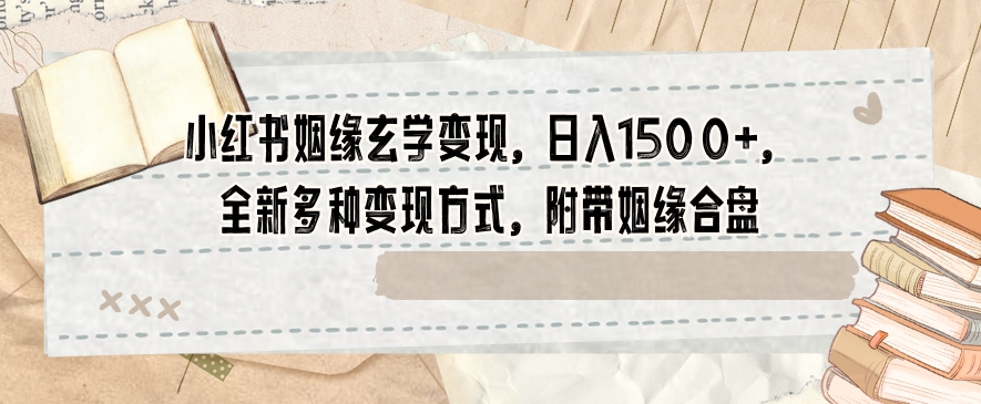 小红书姻缘玄学变现，日入1500+，全新多种变现方式，附带姻缘合盘【揭秘】-汇智资源网